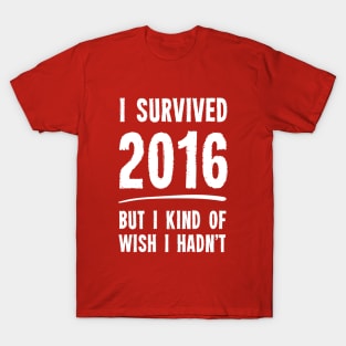 I Survived 2016 But I Kind Of Wish I Hadn't T-Shirt